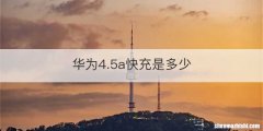 华为4.5a快充是多少