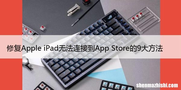 修复Apple iPad无法连接到App Store的9大方法