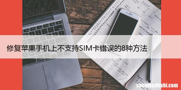 修复苹果手机上不支持SIM卡错误的8种方法