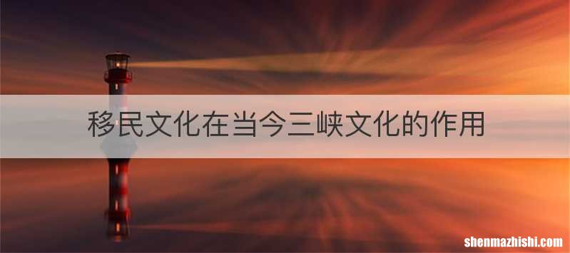 移民文化在当今三峡文化的作用
