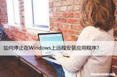如何停止在Windows上远程安装应用程序？