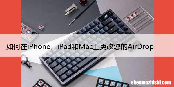 如何在iPhone、iPad和Mac上更改您的AirDrop名称