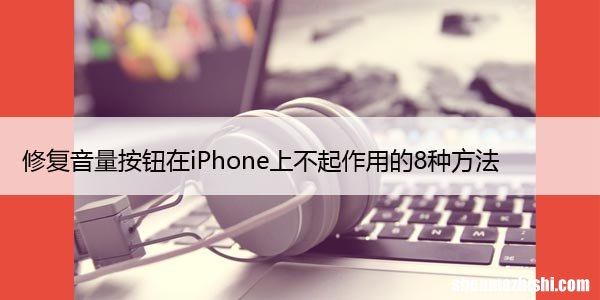 修复音量按钮在iPhone上不起作用的8种方法