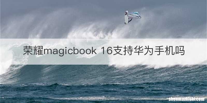 荣耀magicbook 16支持华为手机吗