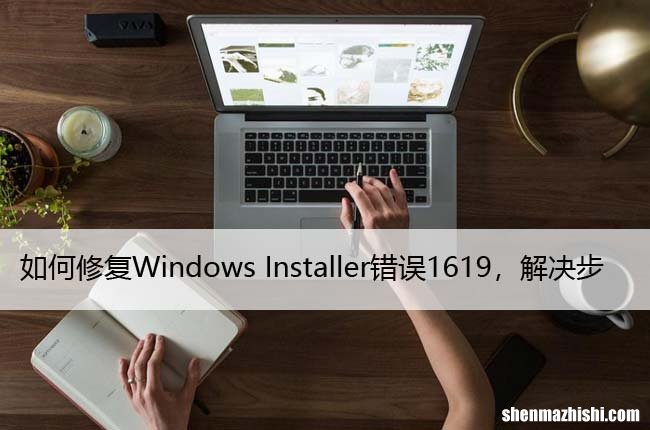 如何修复Windows Installer错误1619，解决步骤