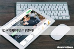 如何修复耳机中的静电，解决耳机有电流声的问题