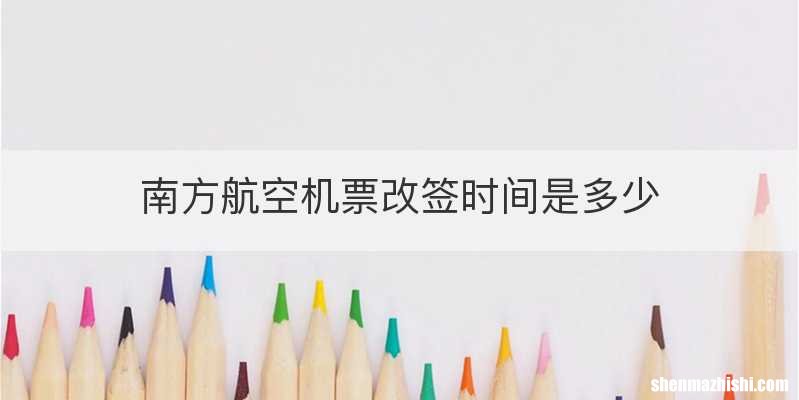 南方航空机票改签时间是多少