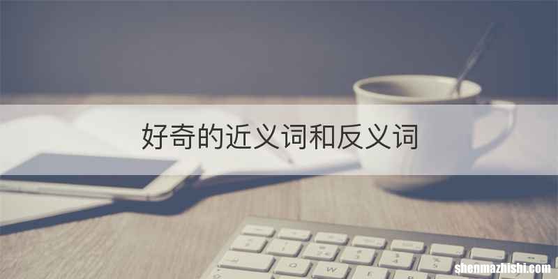 好奇的近义词和反义词