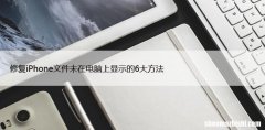 修复iPhone文件未在电脑上显示的6大方法