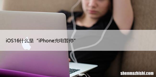 iOS16什么是“iPhone充电暂停”以及如果看到它该怎么办