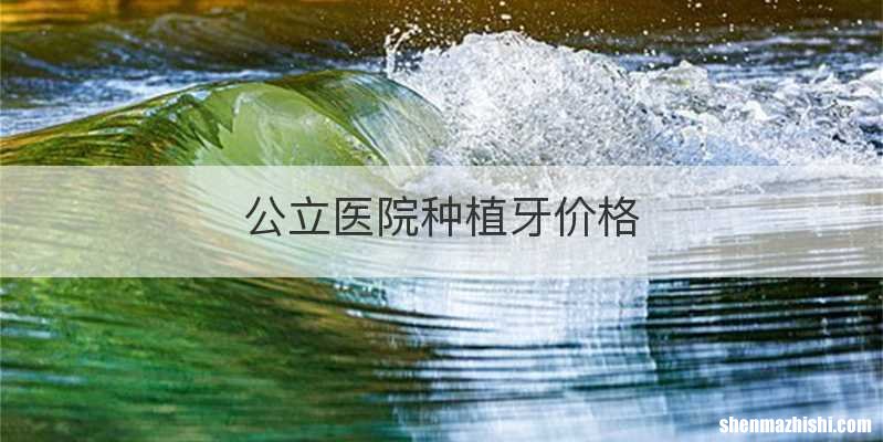 公立医院种植牙价格