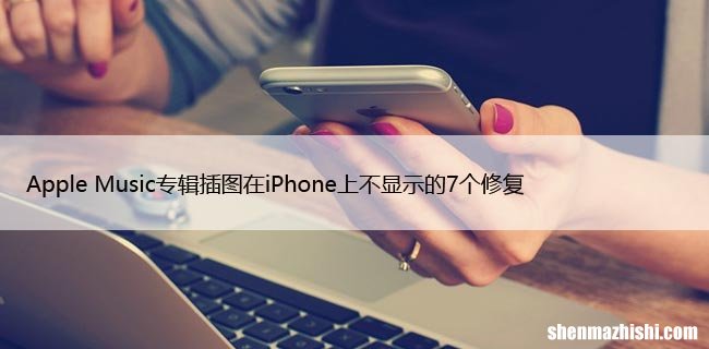 Apple Music专辑插图在iPhone上不显示的7个修复