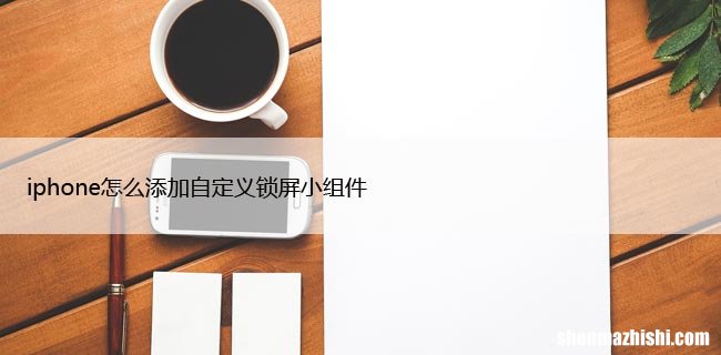 自定义苹果锁屏的4个技巧 iphone如何添加自定义锁屏小组件