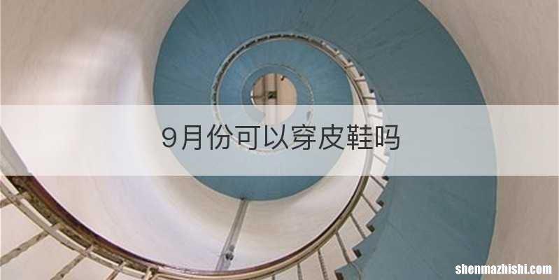 9月份可以穿皮鞋吗