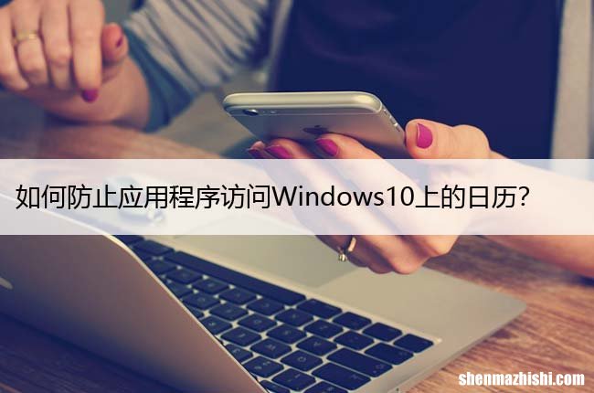 如何防止应用程序访问Windows10上的日历？