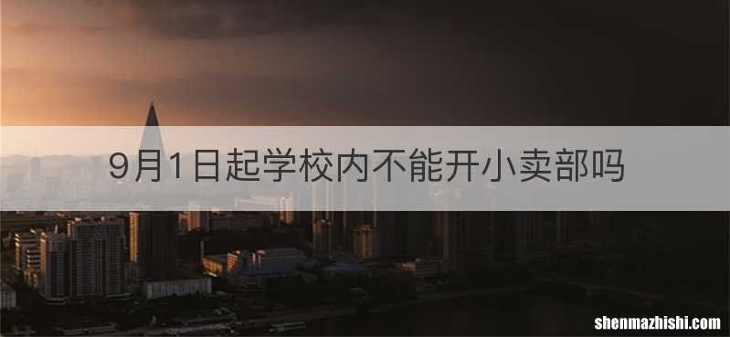 9月1日起学校内不能开小卖部吗