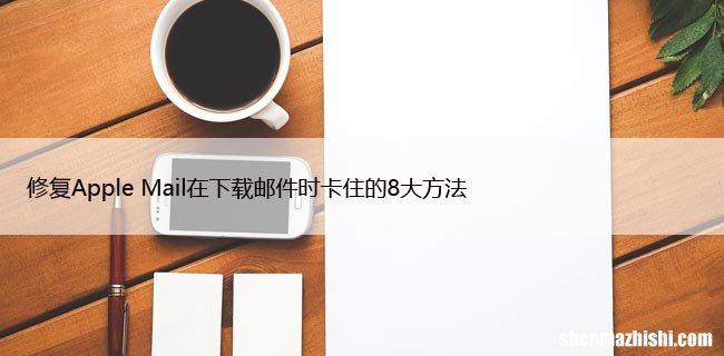 修复 Apple Mail 在下载邮件时卡住的 8 大方法