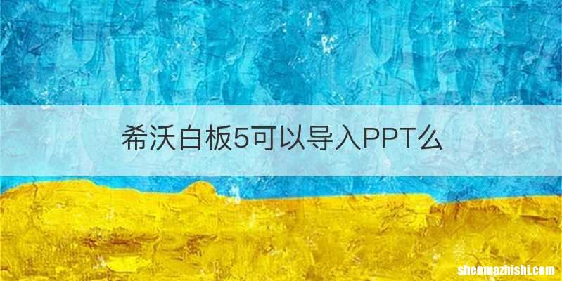 希沃白板5可以导入PPT么