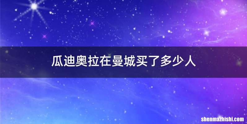 瓜迪奥拉在曼城买了多少人
