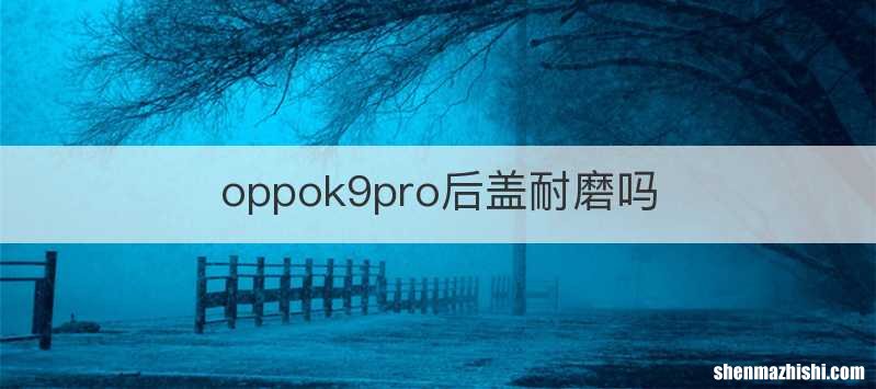 oppok9pro后盖耐磨吗