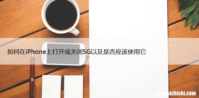 如何在iPhone上打开或关闭5G以及是否应该使用它