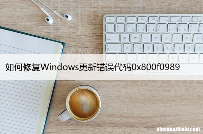 如何修复Windows更新错误代码0x800f0989