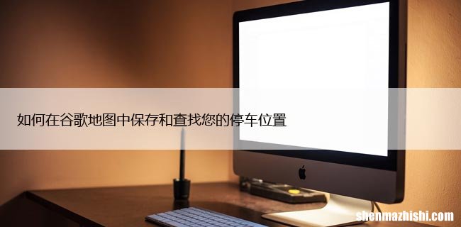 如何在谷歌地图中保存和查找您的停车位置
