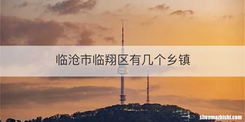 临沧市临翔区有几个乡镇