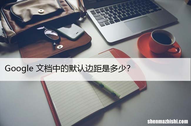 Google文档中的默认边距是多少？