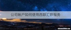 公司帐户如何使用西联汇款服务