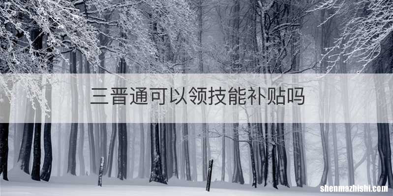 三晋通可以领技能补贴吗