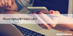 iPhone卡顿反应慢不知道怎么解决?教你这几招