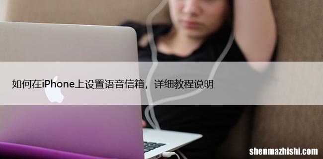 如何在iPhone上设置语音信箱，详细教程说明