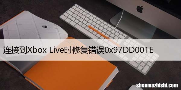 连接到Xbox Live时修复错误0x97DD001E