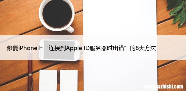 修复iPhone上“连接到Apple ID服务器时出错”的8大方法