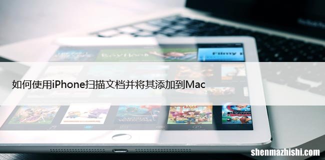 如何使用iPhone扫描文档并将其添加到Mac