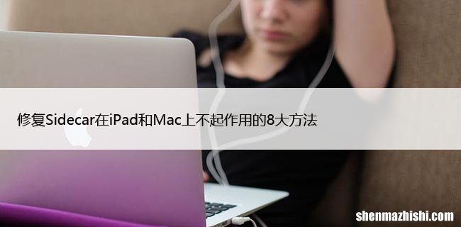 修复Sidecar在iPad和Mac上不起作用的8大方法