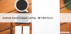 Android Auto对比Apple CarPlay：哪个更好为什么