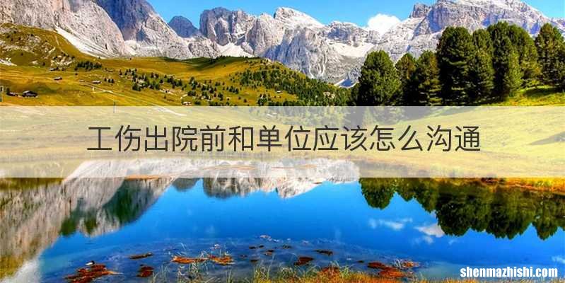 工伤出院前和单位应该怎么沟通