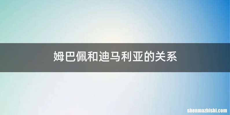 姆巴佩和迪马利亚的关系