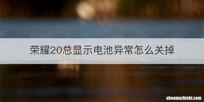 荣耀20总显示电池异常怎么关掉