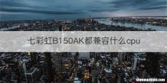 七彩虹B150AK都兼容什么cpu