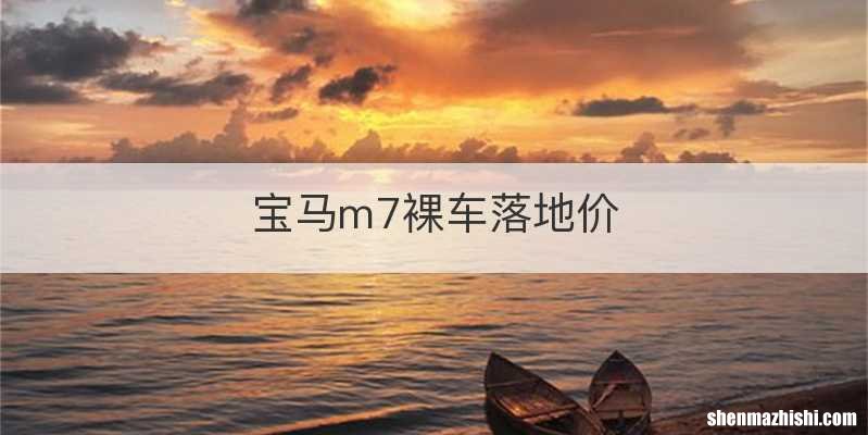 宝马m7裸车落地价