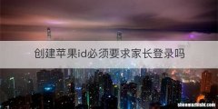 创建苹果id必须要求家长登录吗