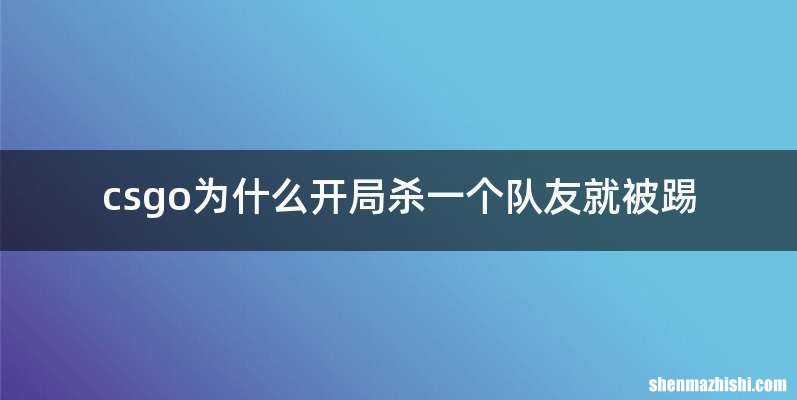 csgo为什么开局杀一个队友就被踢