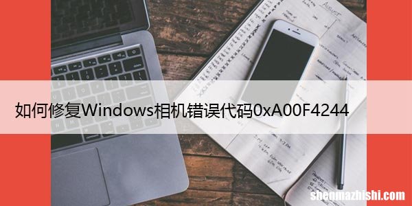 如何修复Windows相机错误代码0xA00F4244