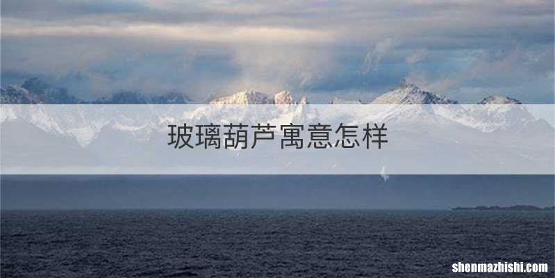 玻璃葫芦寓意怎样