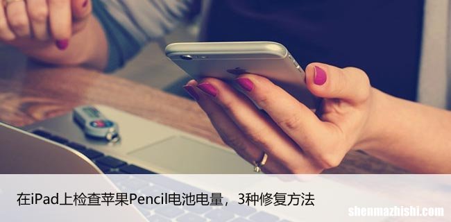 在iPad上检查苹果Pencil电池电量，3种修复方法