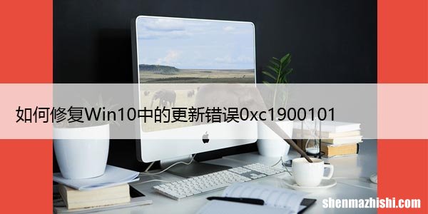 如何修复Win10中的更新错误0xc1900101-0x30018
