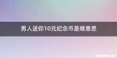 男人送你10元纪念币是啥意思